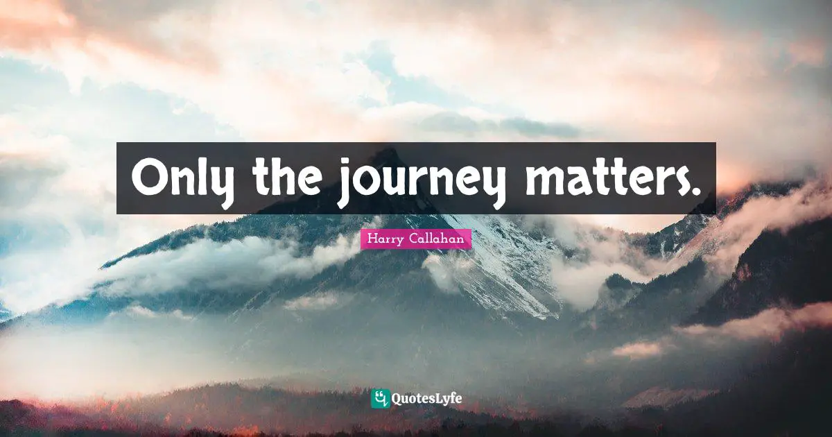 Only the journey matters.