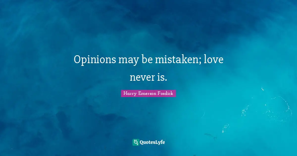 Opinions may be mistaken; love never is.