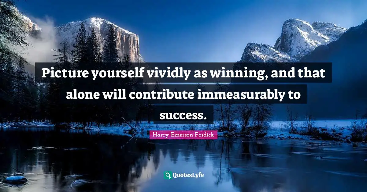 Harry Emerson Fosdick Quotes: "Picture yourself vividly as winning, and that alone will contribute immeasurably to success."