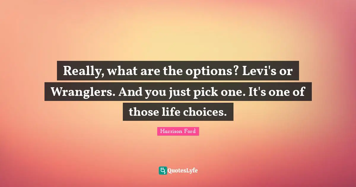 Really, what are the options? Levi's or Wranglers. And you just pick one. It's one of those life choices.