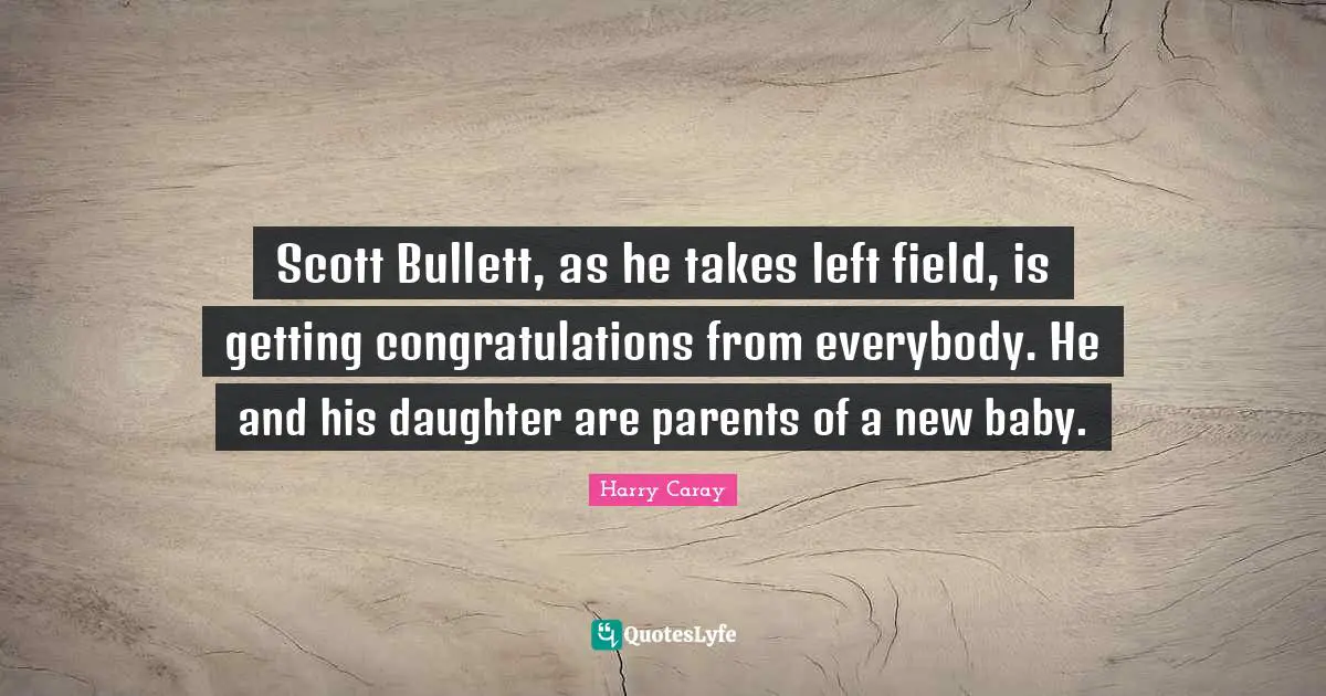Baby Quotes: "Scott Bullett, as he takes left field, is getting congratulations from everybody. He and his daughter are parents of a new baby."