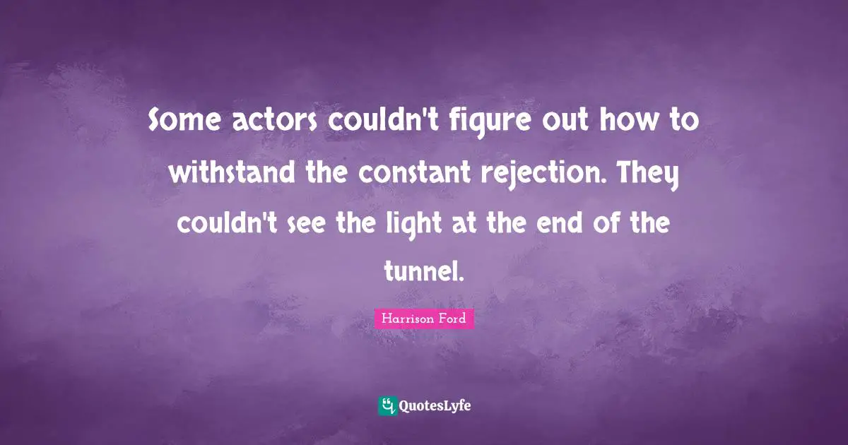 End Of The Tunnel Quotes: "Some actors couldn't figure out how to withstand the constant rejection. They couldn't see the light at the end of the tunnel."