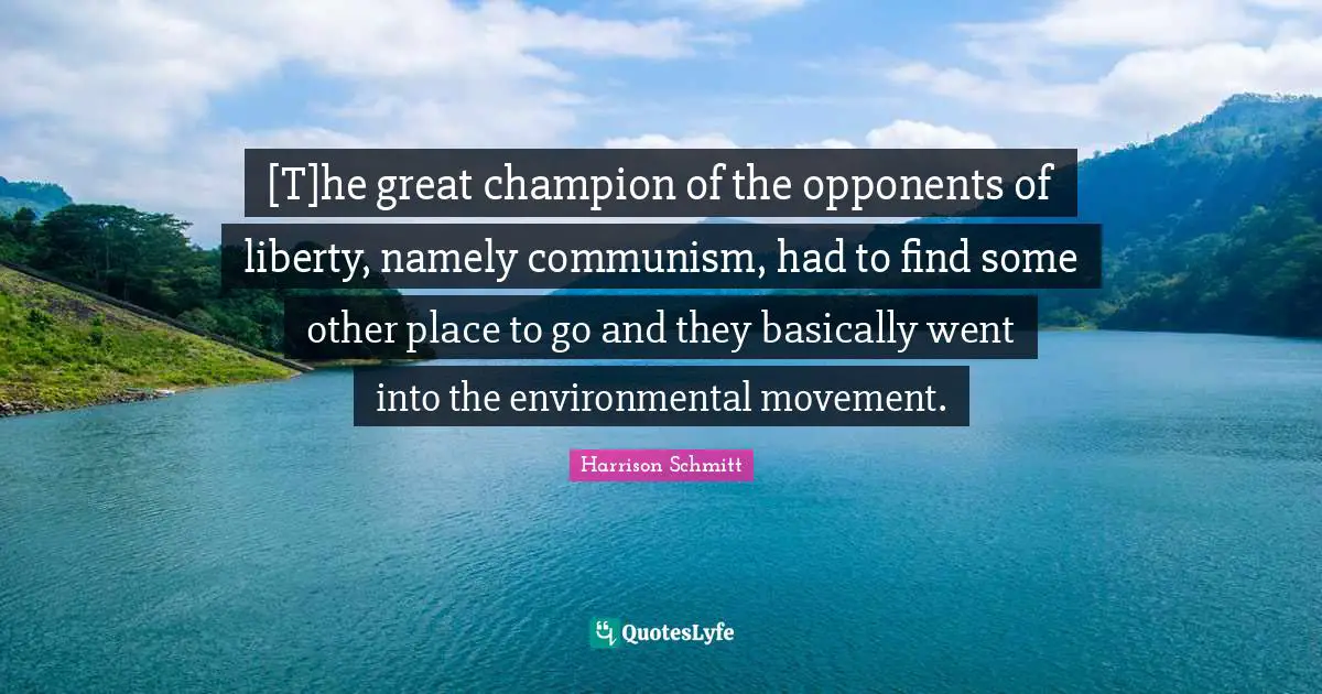 [T]he great champion of the opponents of liberty, namely communism, had to find some other place to go and they basically went into the environmental movement.