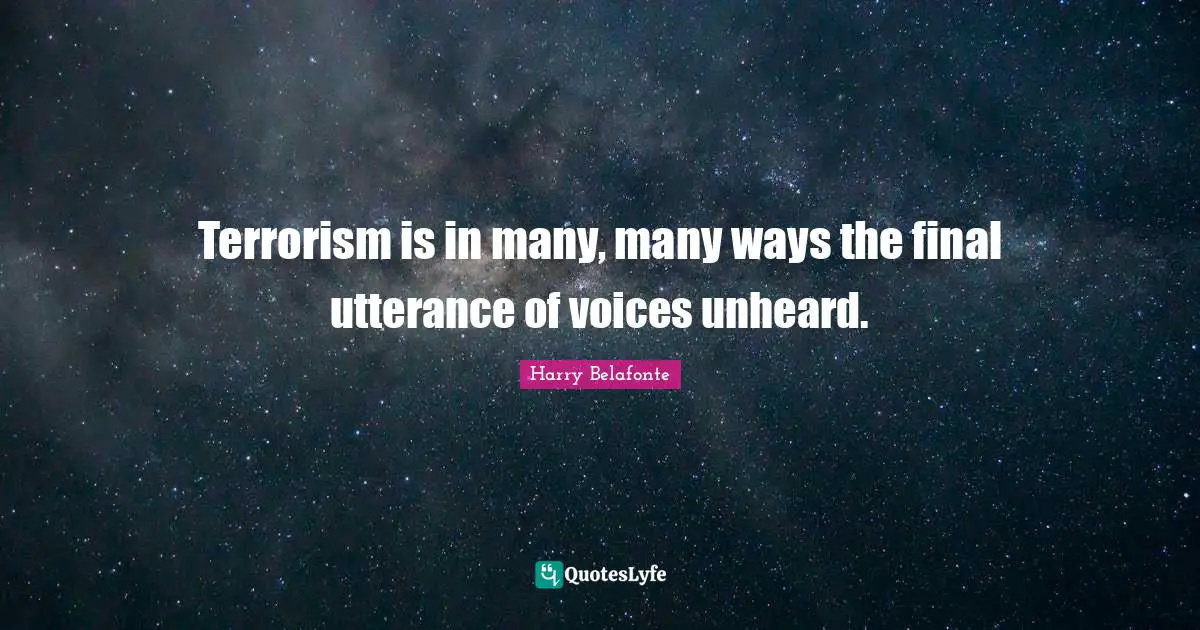 Terrorism is in many, many ways the final utterance of voices unheard.