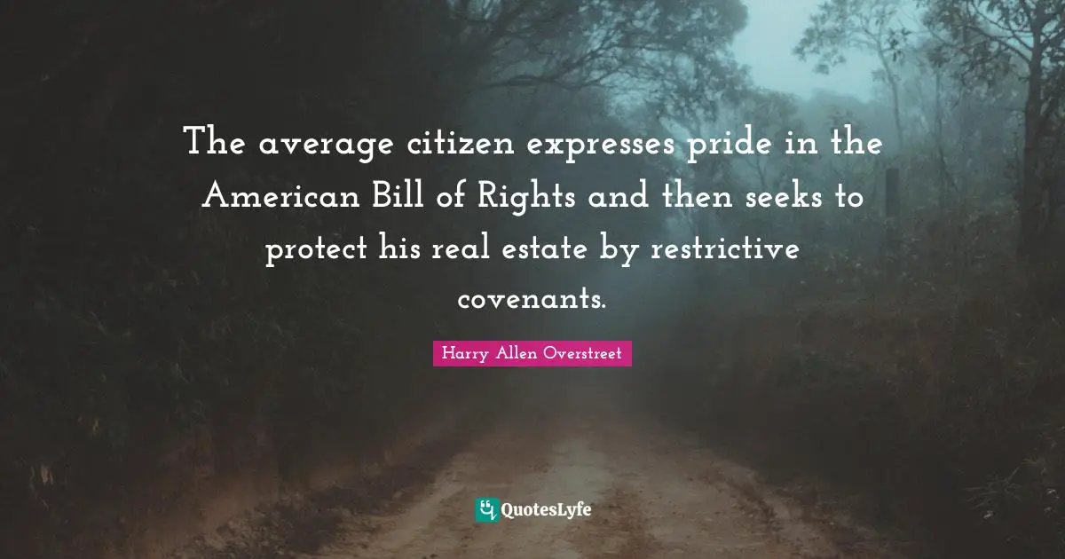 The average citizen expresses pride in the American Bill of Rights and then seeks to protect his real estate by restrictive covenants.