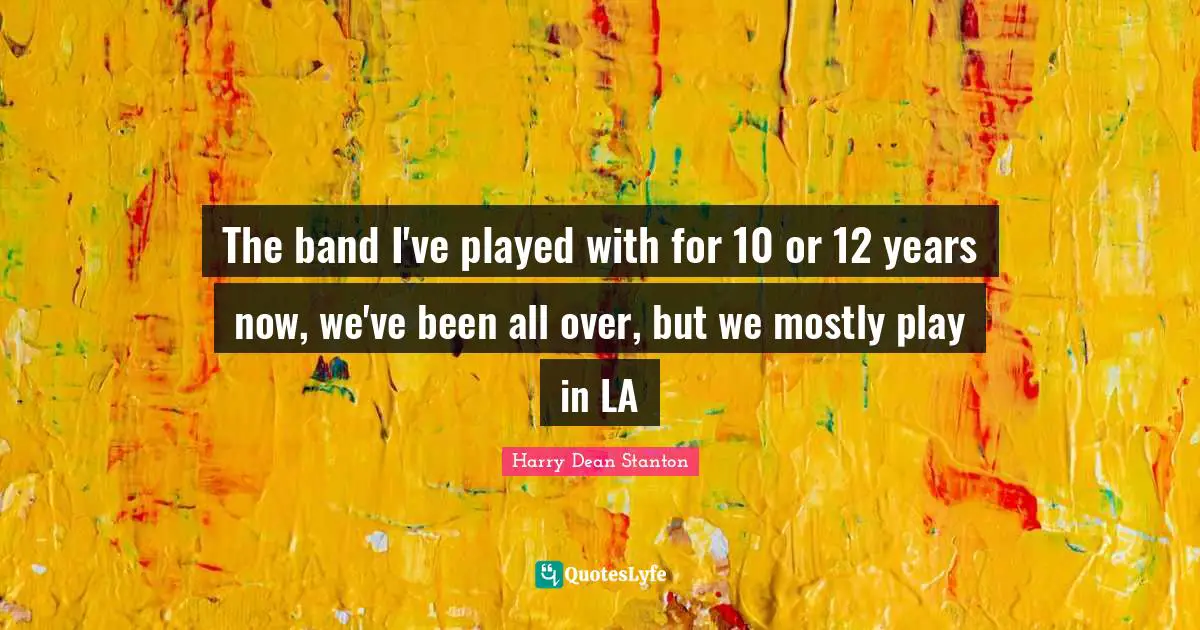 The band I've played with for 10 or 12 years now, we've been all over, but we mostly play in LA