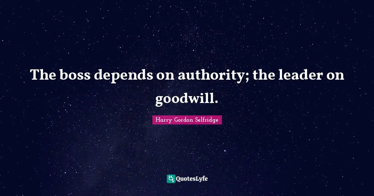 Entrepreneur Quotes: "The boss depends on authority; the leader on goodwill."
