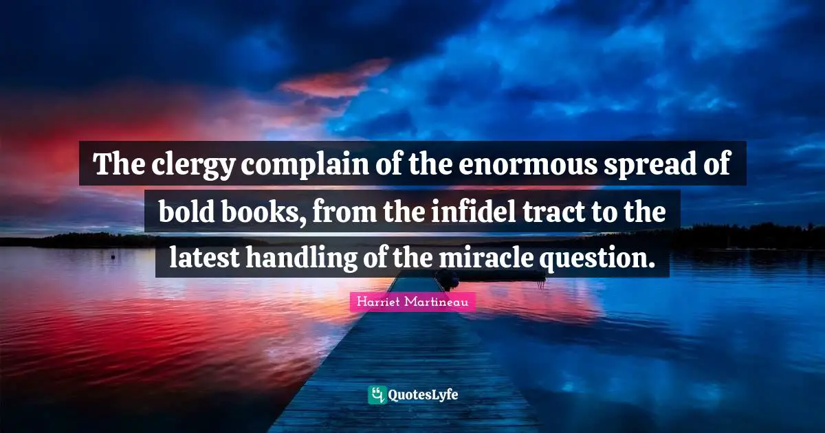 Harriet Martineau Quotes: "The clergy complain of the enormous spread of bold books, from the infidel tract to the latest handling of the miracle question."