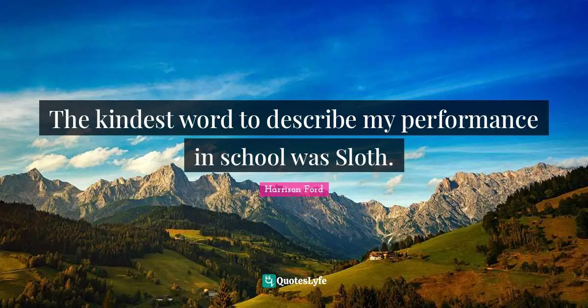 The kindest word to describe my performance in school was Sloth.