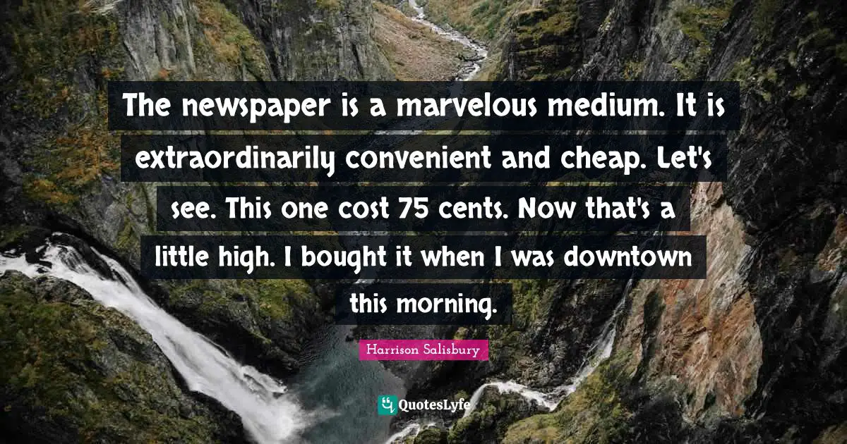 The newspaper is a marvelous medium. It is extraordinarily convenient and cheap. Let's see. This one cost 75 cents. Now that's a little high. I bought it when I was downtown this morning.