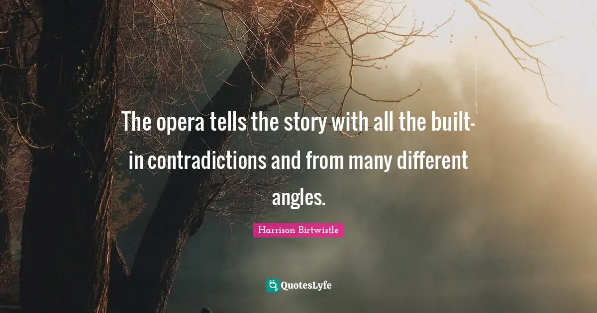 The opera tells the story with all the built-in contradictions and from many different angles.