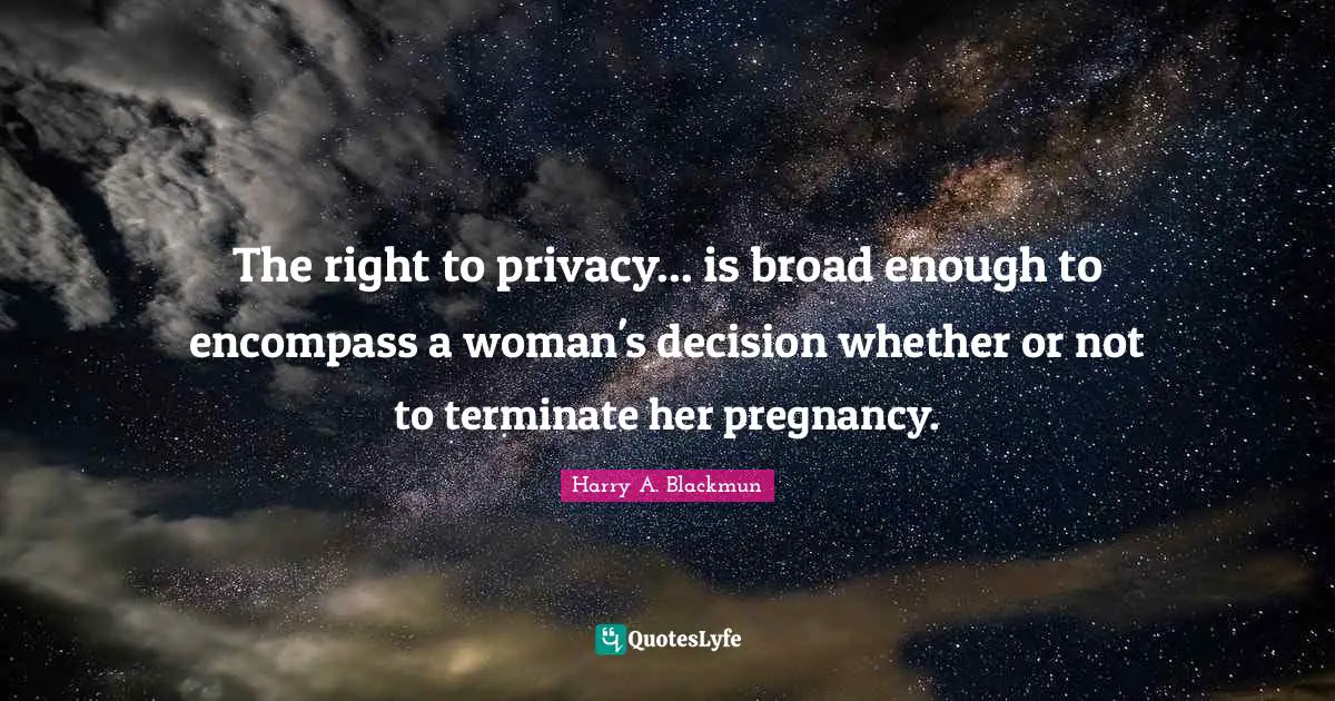 Pregnancy Quotes: "The right to privacy... is broad enough to encompass a woman's decision whether or not to terminate her pregnancy."