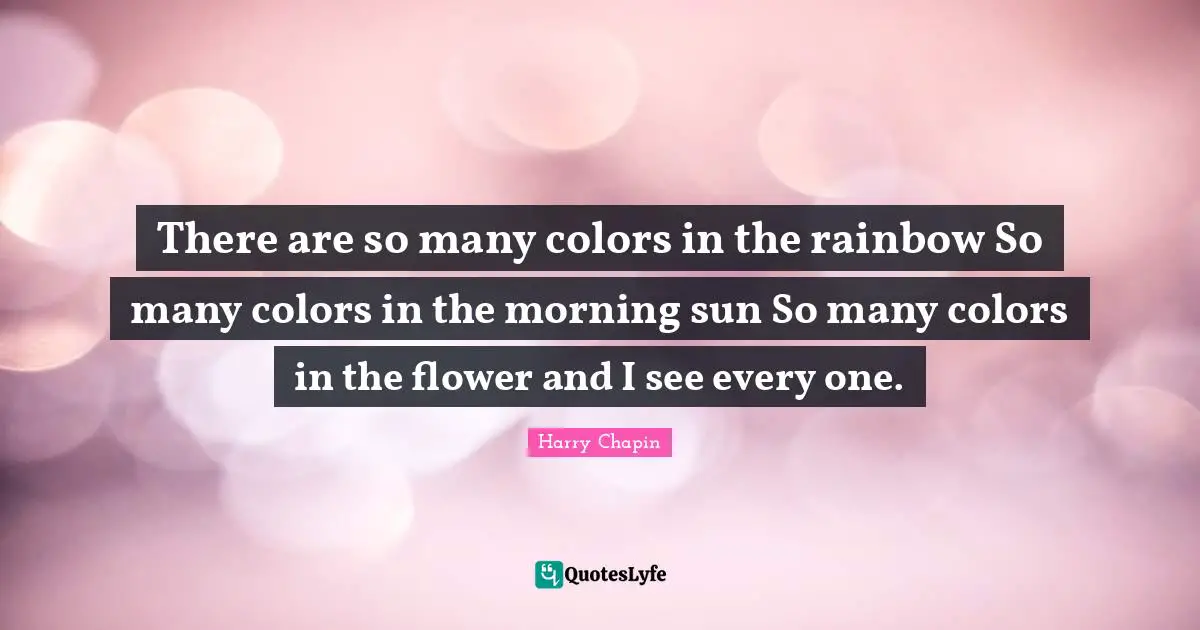 There are so many colors in the rainbow So many colors in the morning sun So many colors in the flower and I see every one.