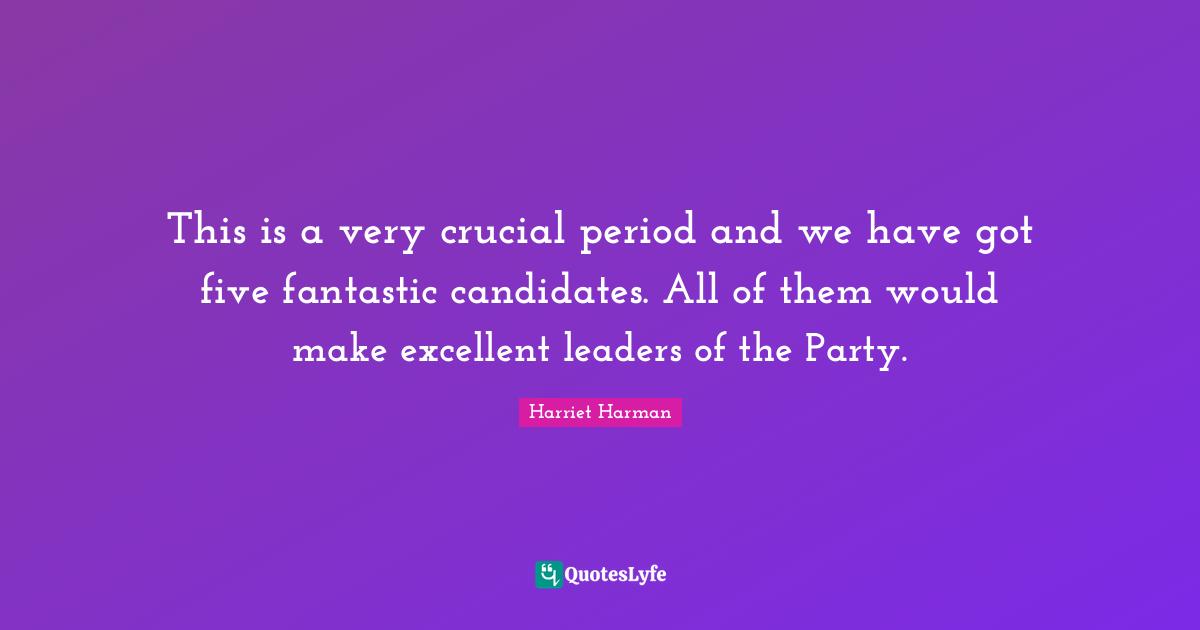 This is a very crucial period and we have got five fantastic candidates. All of them would make excellent leaders of the Party.