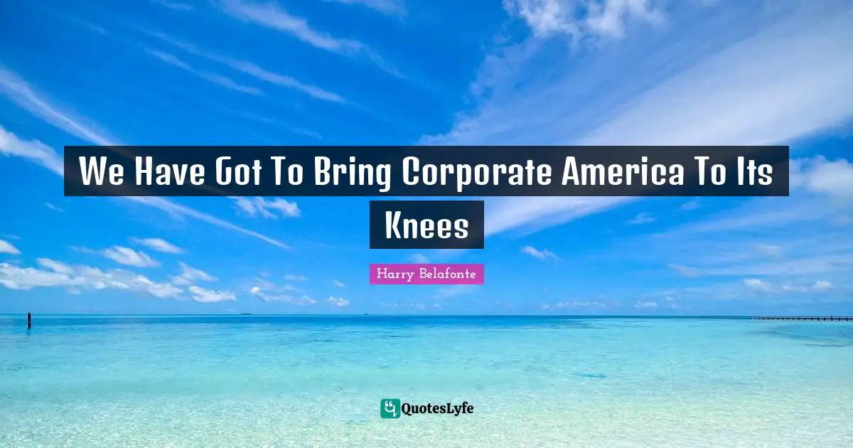 We Have Got To Bring Corporate America To Its Knees