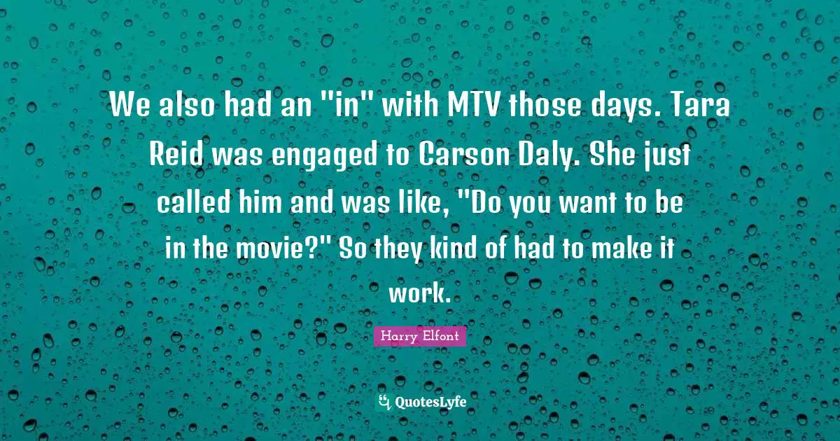 We also had an "in" with MTV those days. Tara Reid was engaged to Carson Daly. She just called him and was like, "Do you want to be in the movie?" So they kind of had to make it work.