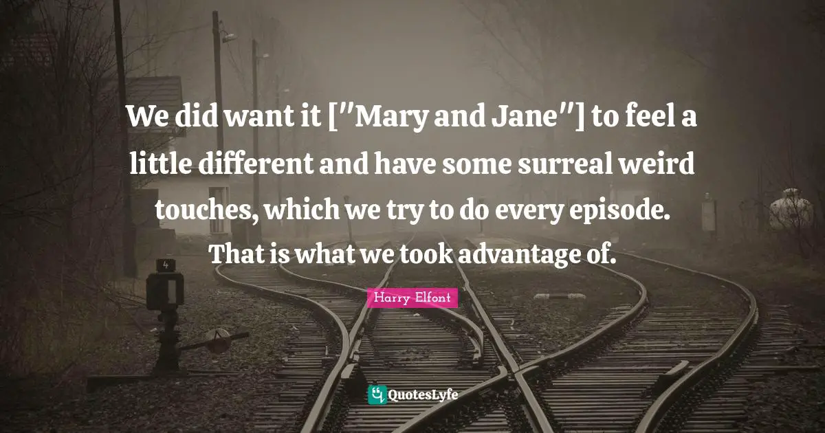 We did want it ["Mary and Jane"] to feel a little different and have some surreal weird touches, which we try to do every episode. That is what we took advantage of.