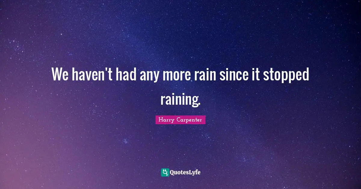 We haven't had any more rain since it stopped raining.