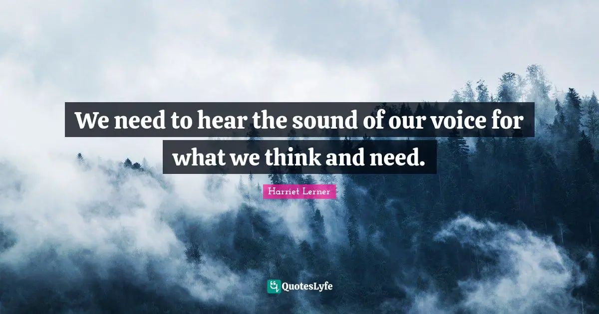 Harriet Lerner Quotes: "We need to hear the sound of our voice for what we think and need."