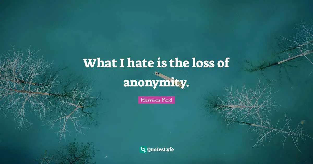 What I hate is the loss of anonymity.