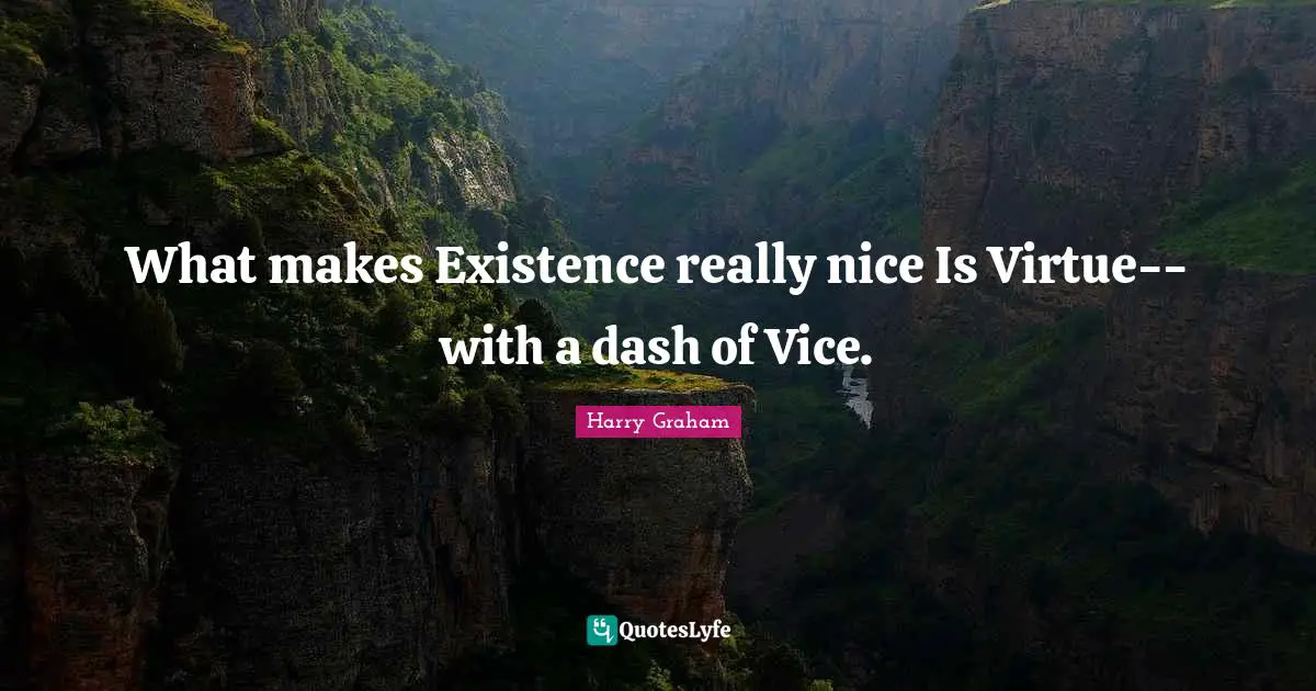 What makes Existence really nice Is Virtue--with a dash of Vice.