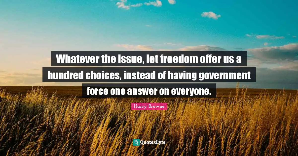 Whatever the issue, let freedom offer us a hundred choices, instead of having government force one answer on everyone.