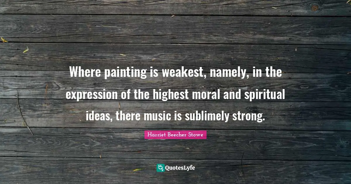 Where painting is weakest, namely, in the expression of the highest moral and spiritual ideas, there music is sublimely strong.