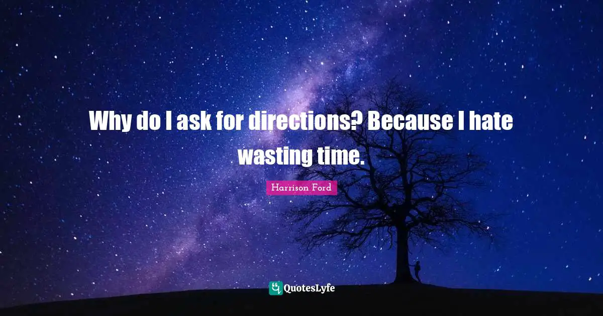 Time I Quotes: "Why do I ask for directions? Because I hate wasting time."