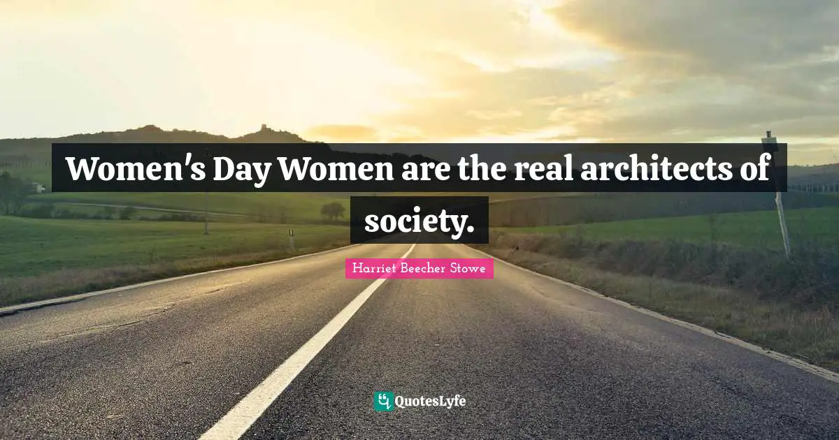 Women's Day Women are the real architects of society.