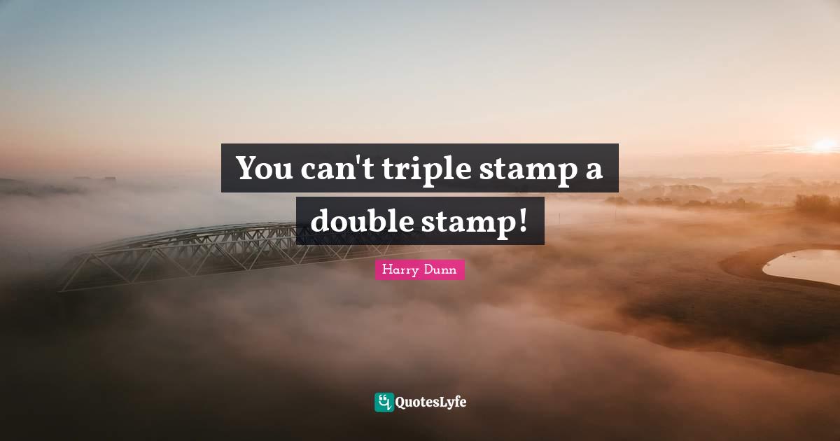 Stamps Quotes: "You can't triple stamp a double stamp!"