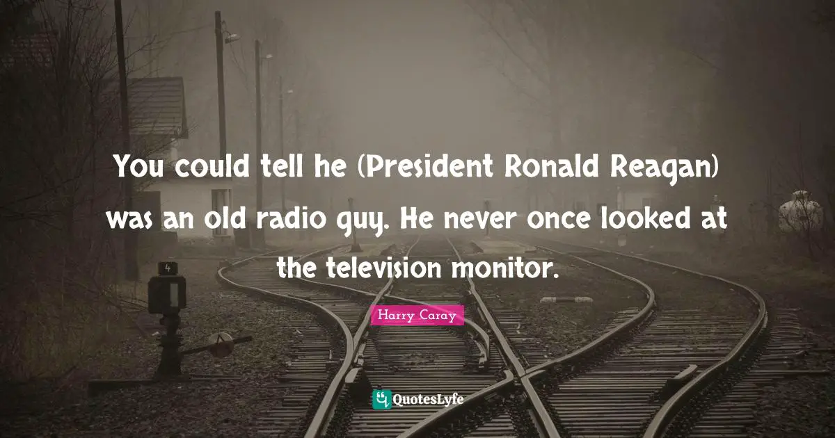 Harry Caray Quotes: "You could tell he (President Ronald Reagan) was an old radio guy. He never once looked at the television monitor."