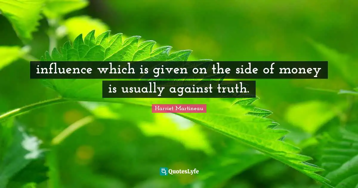 Harriet Martineau Quotes: "influence which is given on the side of money is usually against truth."