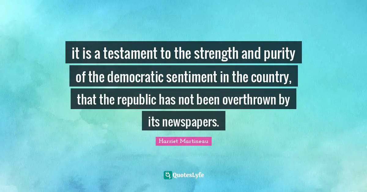 it is a testament to the strength and purity of the democratic sentiment in the country, that the republic has not been overthrown by its newspapers.