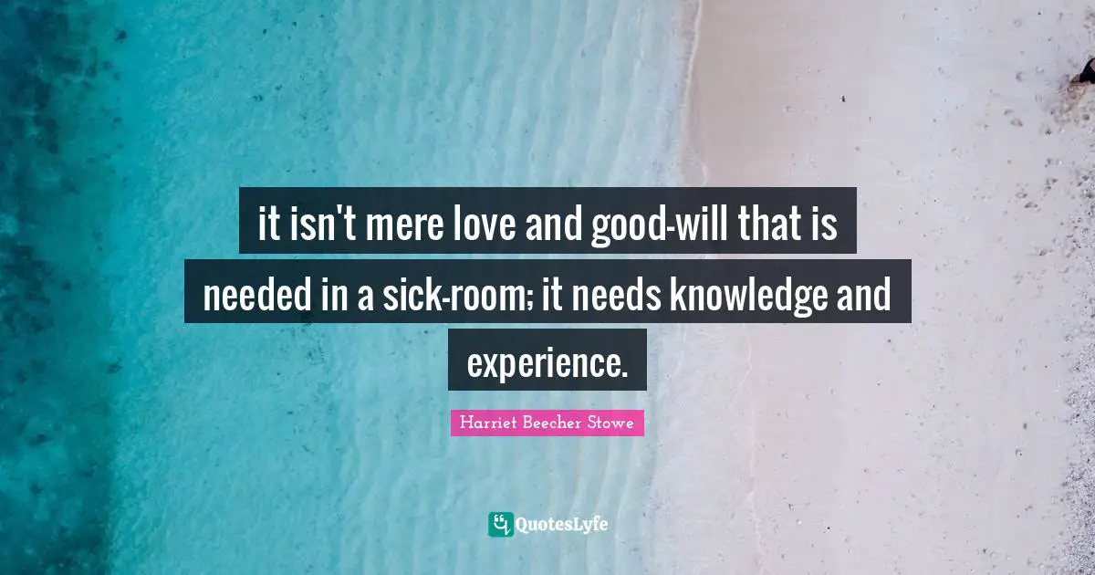 Knowledge And Experience Quotes: "it isn't mere love and good-will that is needed in a sick-room; it needs knowledge and experience."