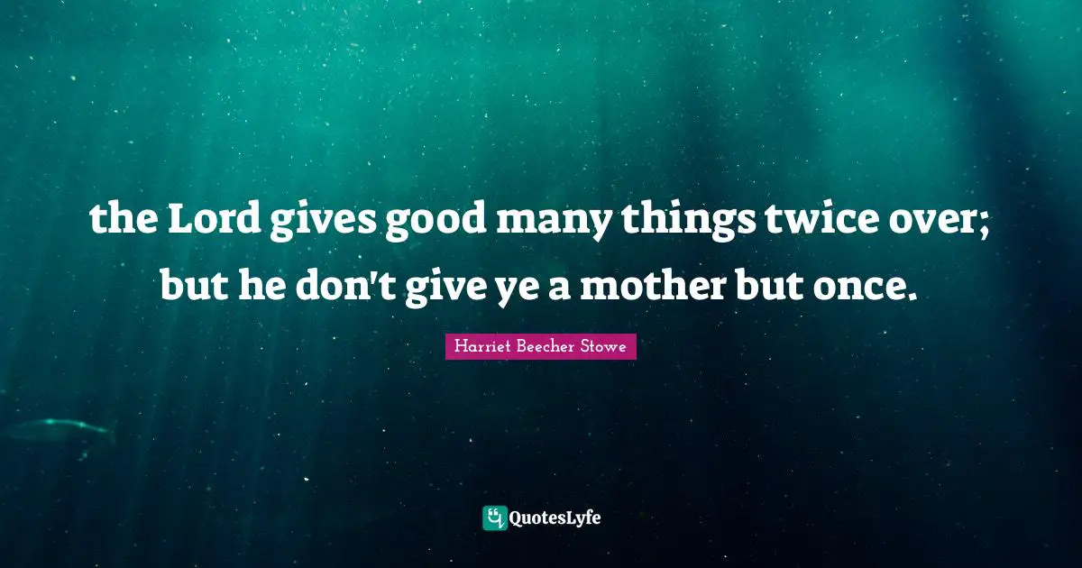 the Lord gives good many things twice over; but he don't give ye a mother but once.