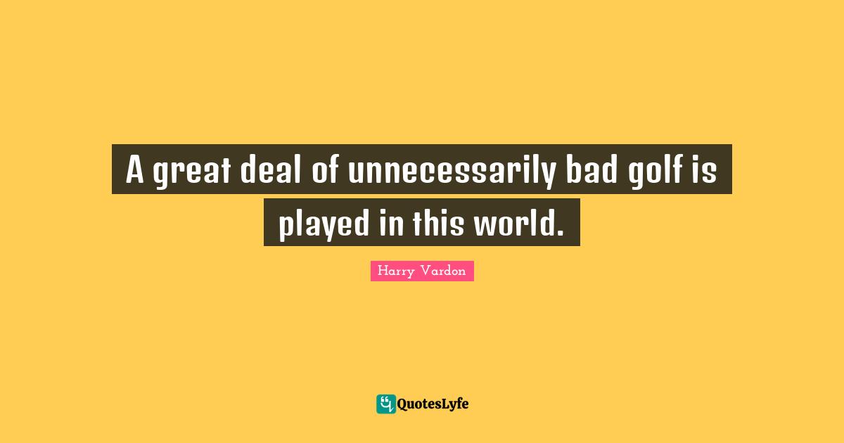 A great deal of unnecessarily bad golf is played in this world.