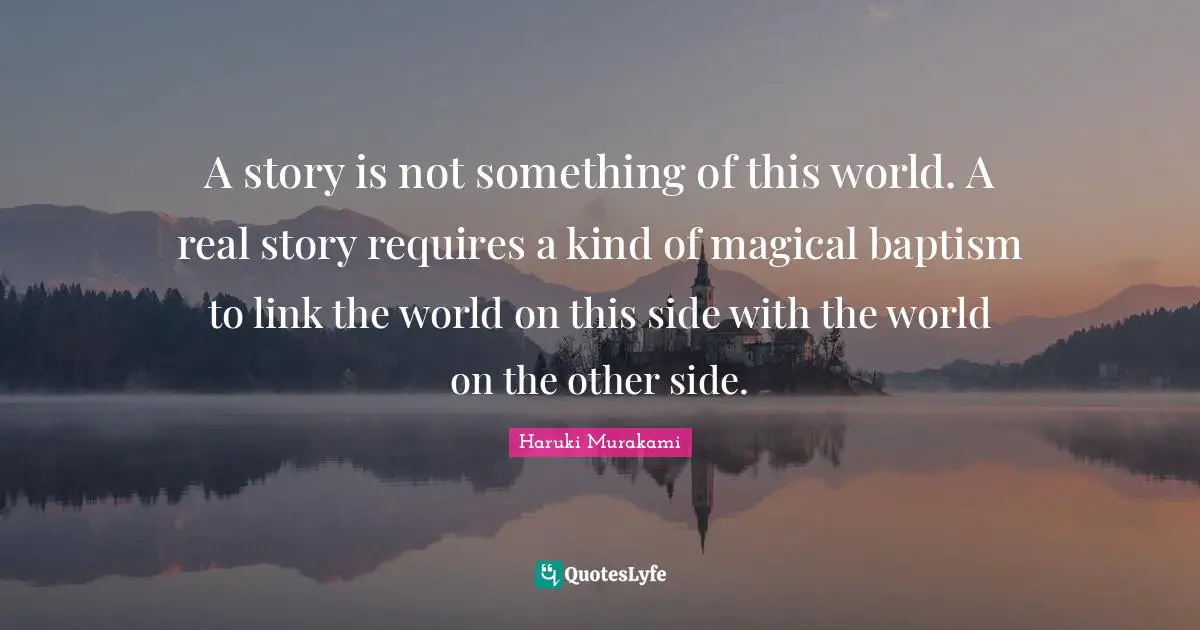 Real Story Quotes: "A story is not something of this world. A real story requires a kind of magical baptism to link the world on this side with the world on the other side."