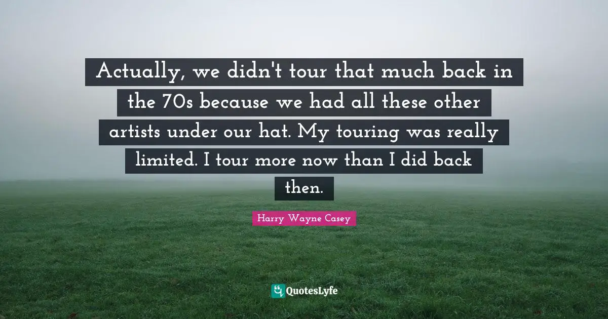 Actually, we didn't tour that much back in the 70s because we had all these other artists under our hat. My touring was really limited. I tour more now than I did back then.