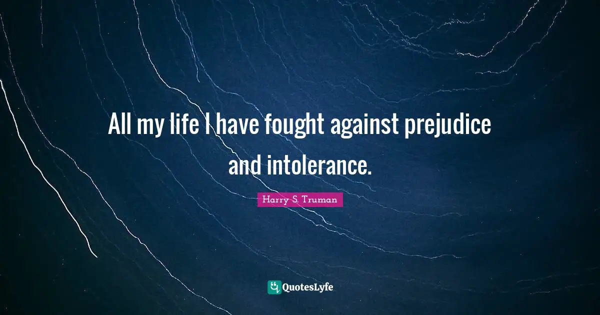 All my life I have fought against prejudice and intolerance.