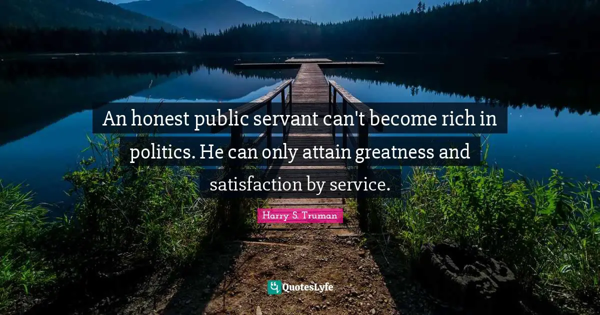Trust Quotes: "An honest public servant can't become rich in politics. He can only attain greatness and satisfaction by service."