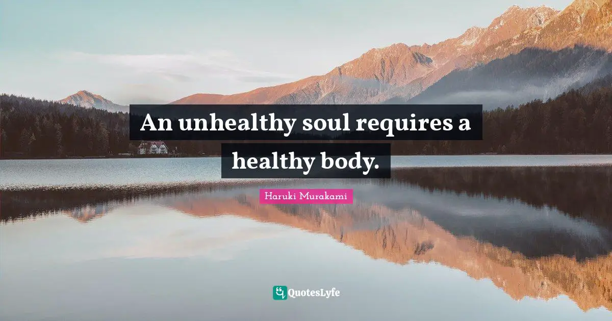 An unhealthy soul requires a healthy body.