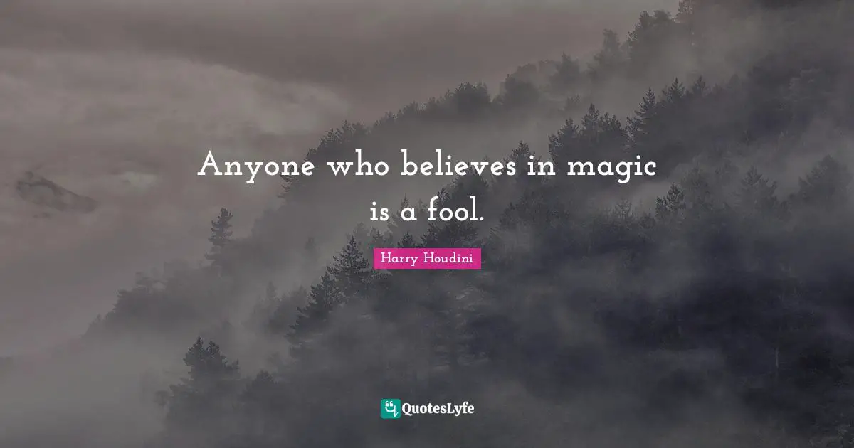 Anyone who believes in magic is a fool.