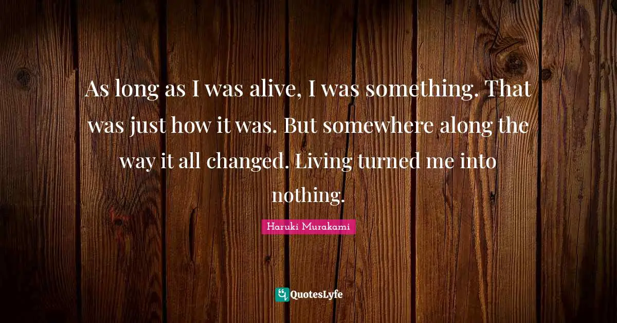 As long as I was alive, I was something. That was just how it was. But somewhere along the way it all changed. Living turned me into nothing.