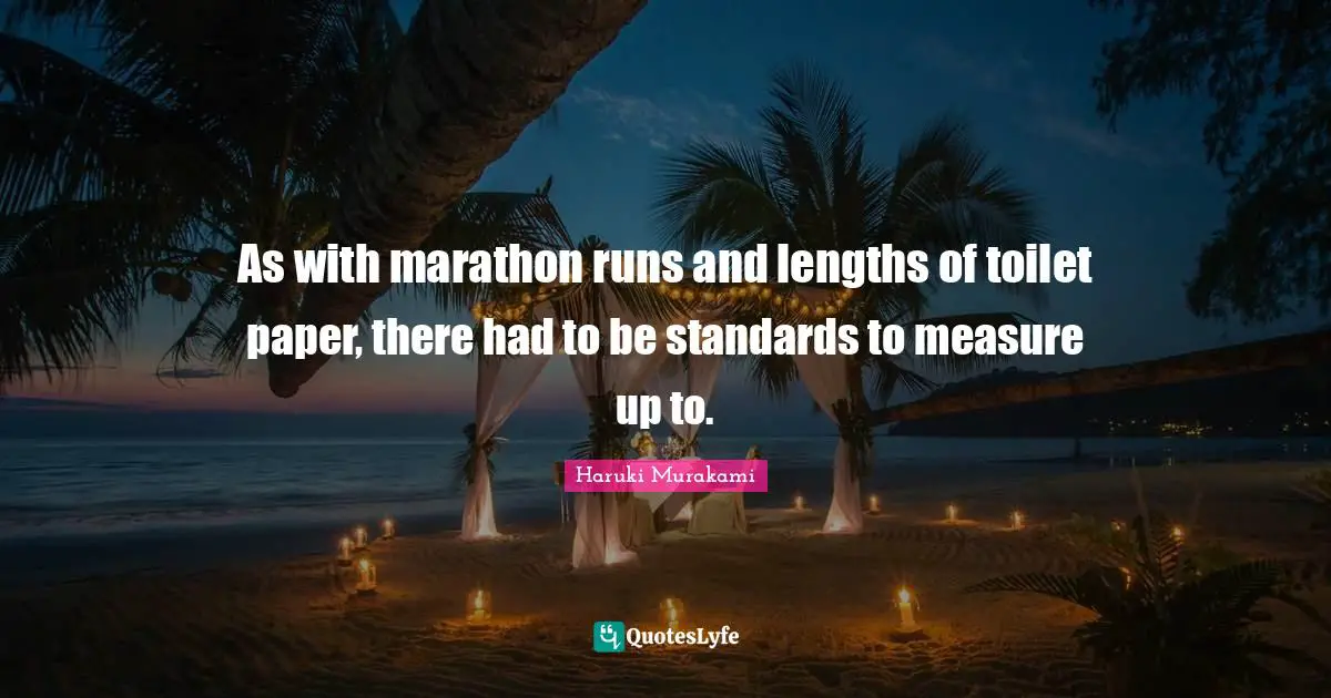 As with marathon runs and lengths of toilet paper, there had to be standards to measure up to.