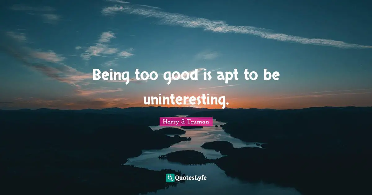 Being too good is apt to be uninteresting.