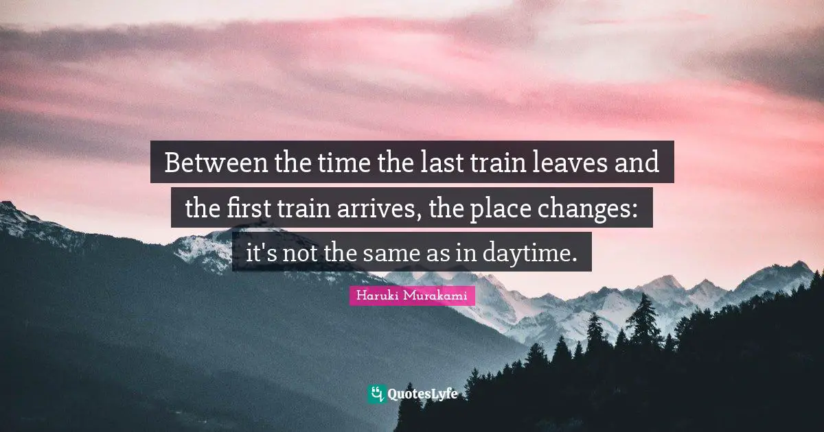 Between the time the last train leaves and the first train arrives, the place changes: it's not the same as in daytime.