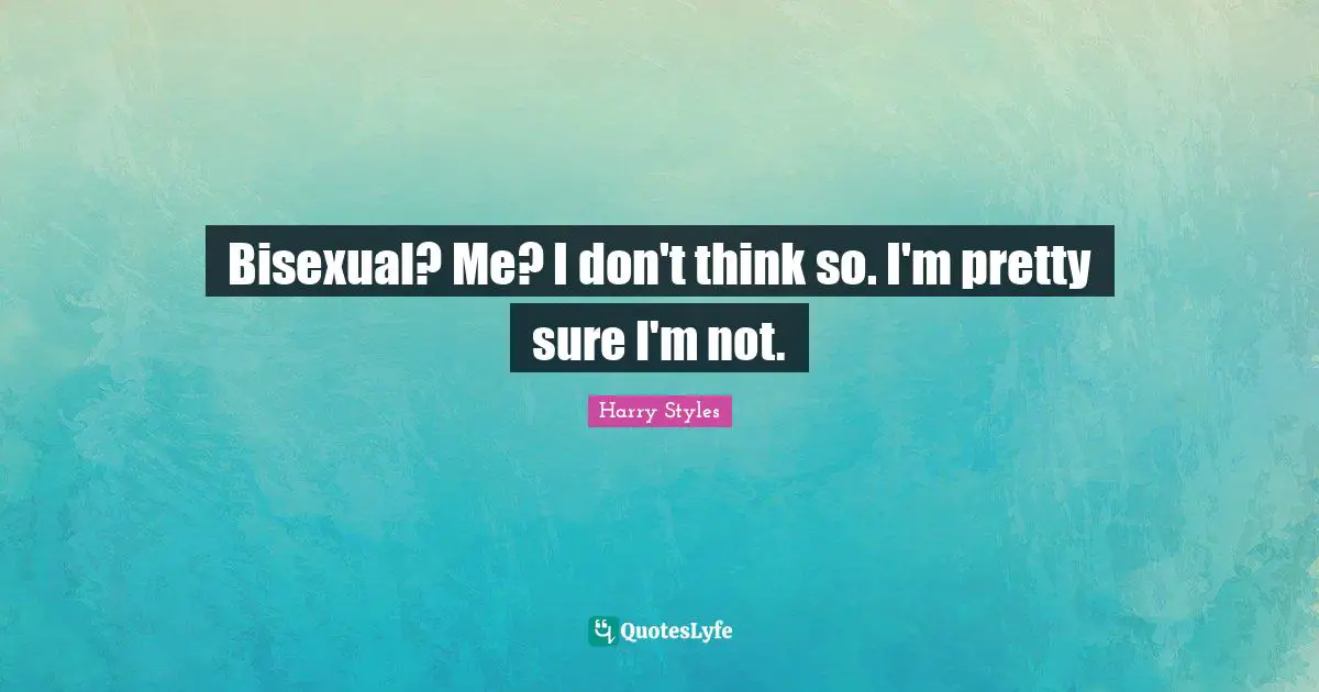 Harry Styles Quotes: "Bisexual? Me? I don't think so. I'm pretty sure I'm not."