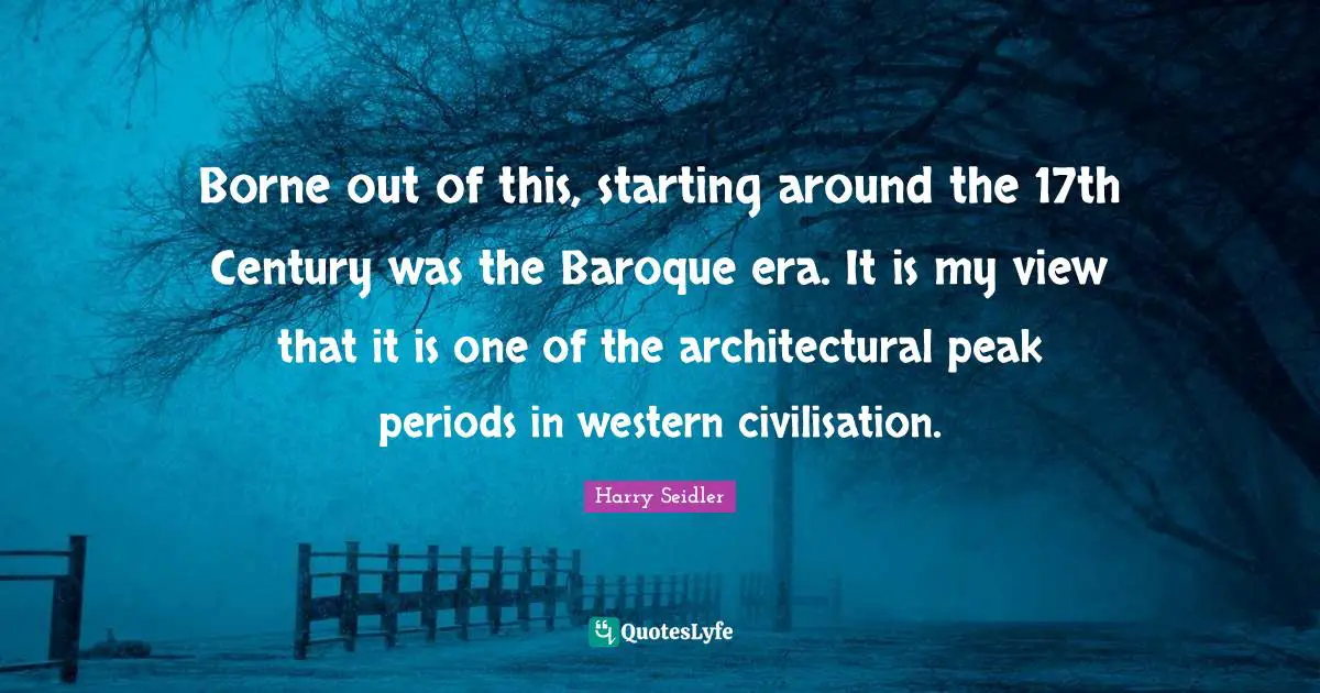 Century Quotes: "Borne out of this, starting around the 17th Century was the Baroque era. It is my view that it is one of the architectural peak periods in western civilisation."