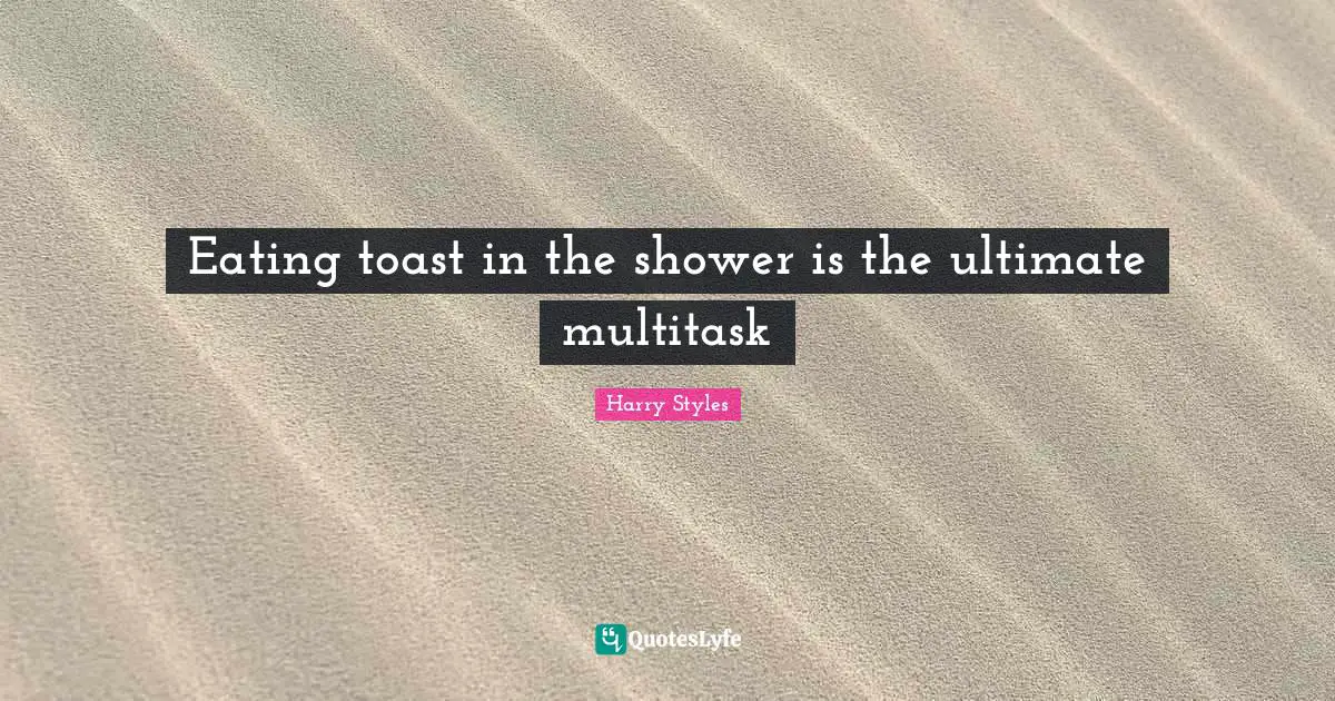 Eating Quotes: "Eating toast in the shower is the ultimate multitask"