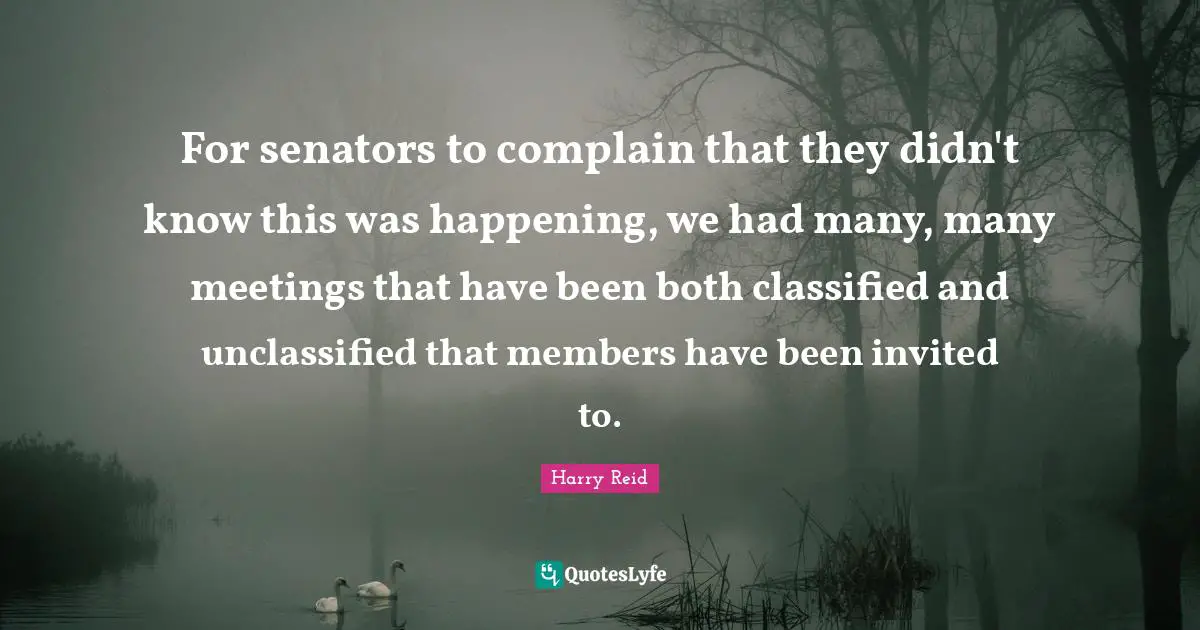 For senators to complain that they didn't know this was happening, we had many, many meetings that have been both classified and unclassified that members have been invited to.